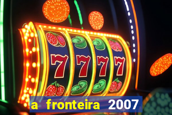 a fronteira 2007 filme completo download